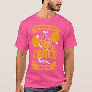 My Drinking Team Has A Table Tennis Problem T-Shirt