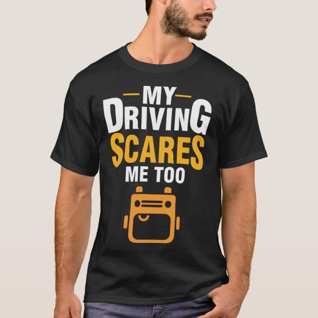 My Driving Scares Me Too  Bad Bus Driver School Bu T-Shirt (Front)