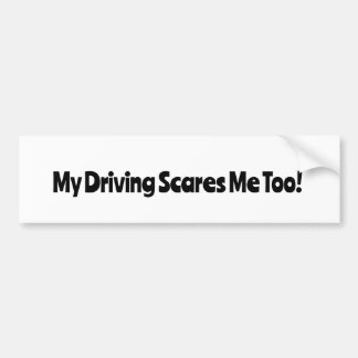 My Driving Scares Me Too! Bumper Sticker