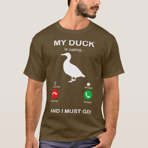 MY DUCK IS CALLING AND I MUST GO T_Shirt