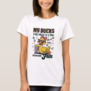 My Ducks May Not Be In A Row   Funny Sarcastic T-Shirt