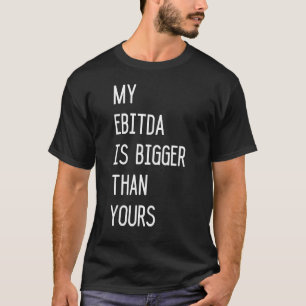 My Ebitda Is Bigger Than Yours T-Shirt