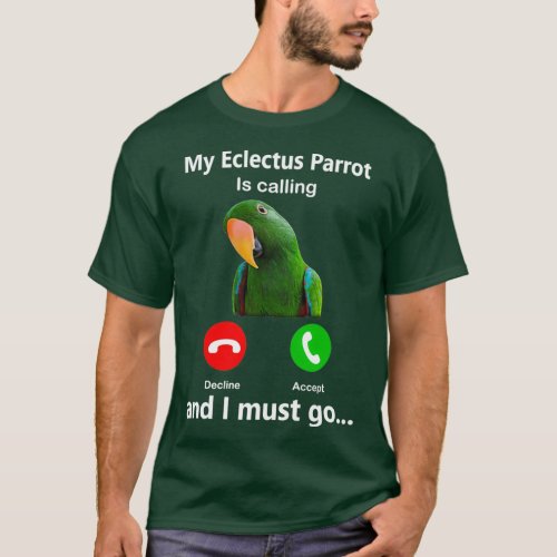 My Eclectus Parrot Is Calling And I Must Go bird p T_Shirt