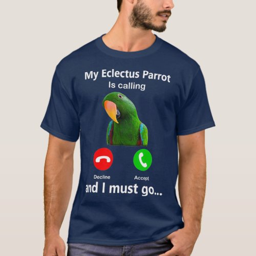 My Eclectus Parrot Is Calling And I Must Go bird T_Shirt