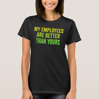 My Employees Are Better Than Yours Employed Proud  T-Shirt
