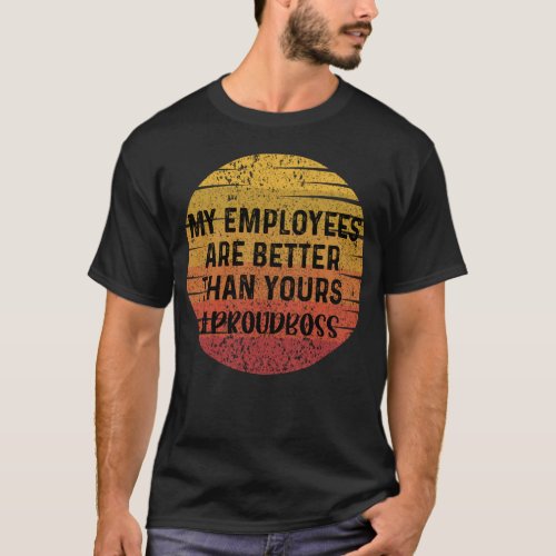My Employees are Better Than Yours Proud Boss gift T_Shirt