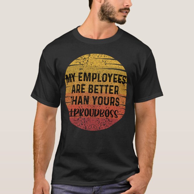 My Employees are Better Than Yours Proud Boss gift T-Shirt (Front)