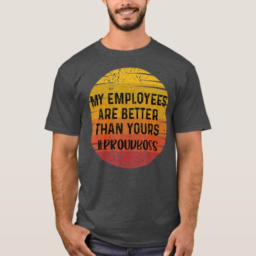 My Employees are Better Than Yours Proud Boss T_Shirt