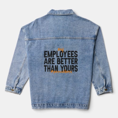 My Employees  Better Than Yours Proud Boss Gift  Denim Jacket