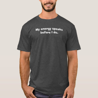 My energy speaks before I do. T-Shirt