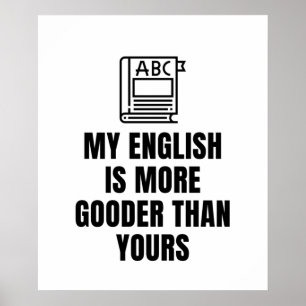 my english is more gooder than yours poster