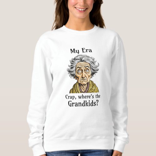 My Era  Crap Wheres the Grandkids Sweatshirt