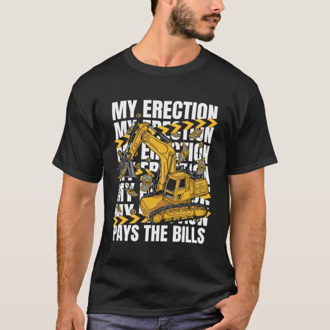 My Erection Pays The Bills Backhoe Loader Excavato T-Shirt (Front)