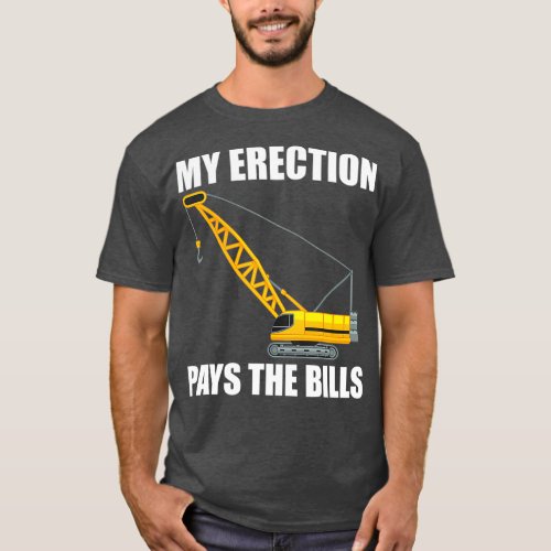 My Erection Pays The Bills Funny Crane Operator T_Shirt