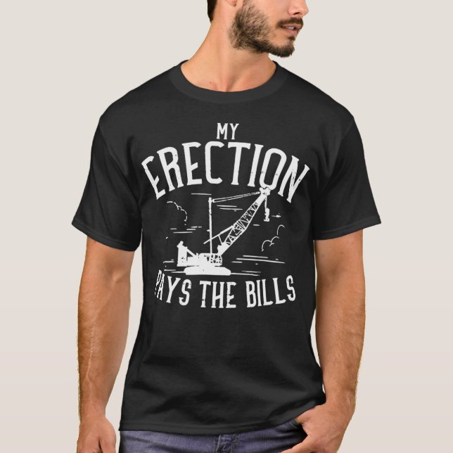 My Erection Pays The Bills Heavy Equipment Crane T-Shirt (Front)