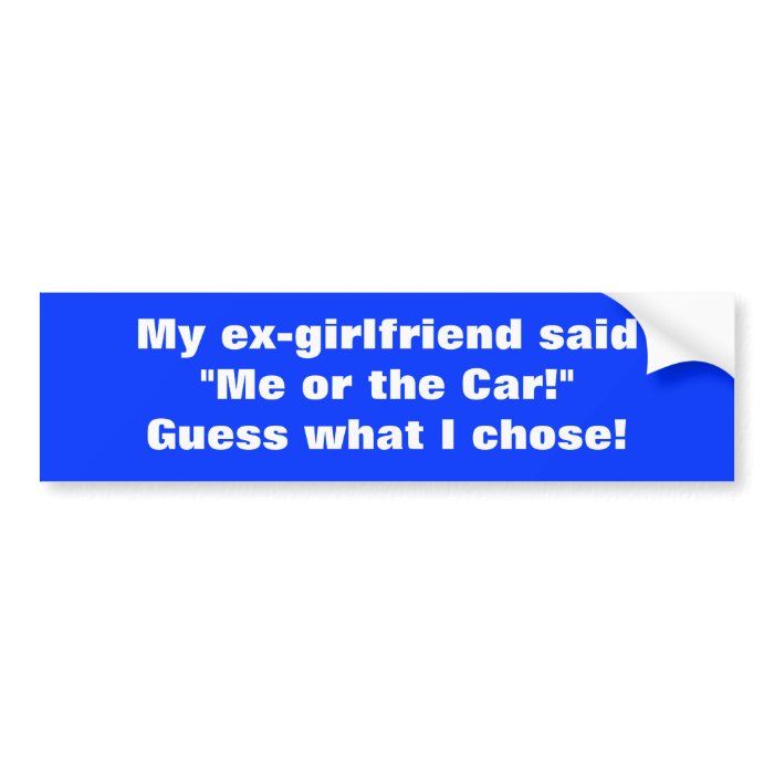 My ex girlfriend saidbumper stickers