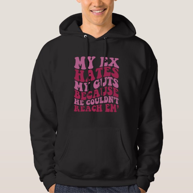My Ex Hates My Guts Because He Couldn t Reach Em T Hoodie (Front)