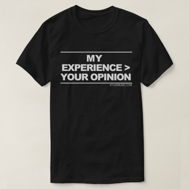 my experience > your opinion T-Shirt (Design Front)
