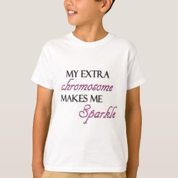 My Extra Chromosome Makes Me Sparkle T-shirt by hkimbrell at Zazzle
