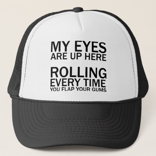 MY EYES ARE UP HERE ROLLING EVERY TIME YOU FLAP TRUCKER HAT