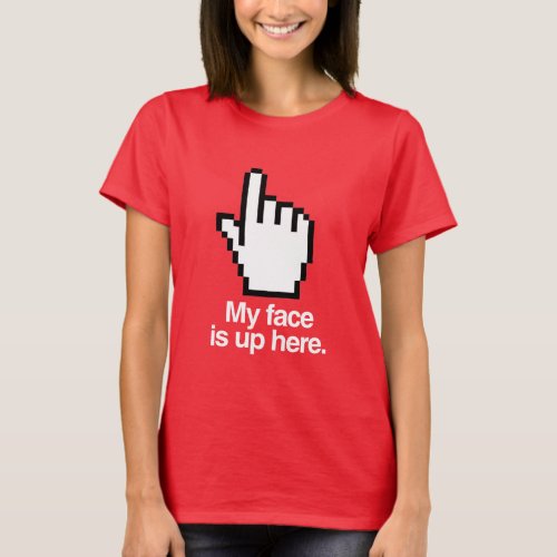 MY FACE IS UP HERE T_Shirt