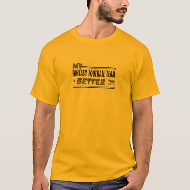 My Fantasy Football Team Is Better Than Yours T-Shirt (Front)