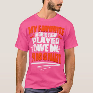 My Favorite Acoustic Guitar Player Gave Me This T-Shirt