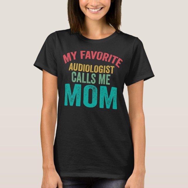 My favorite Audiologist calls me Mom Mother's day T-Shirt (Front)
