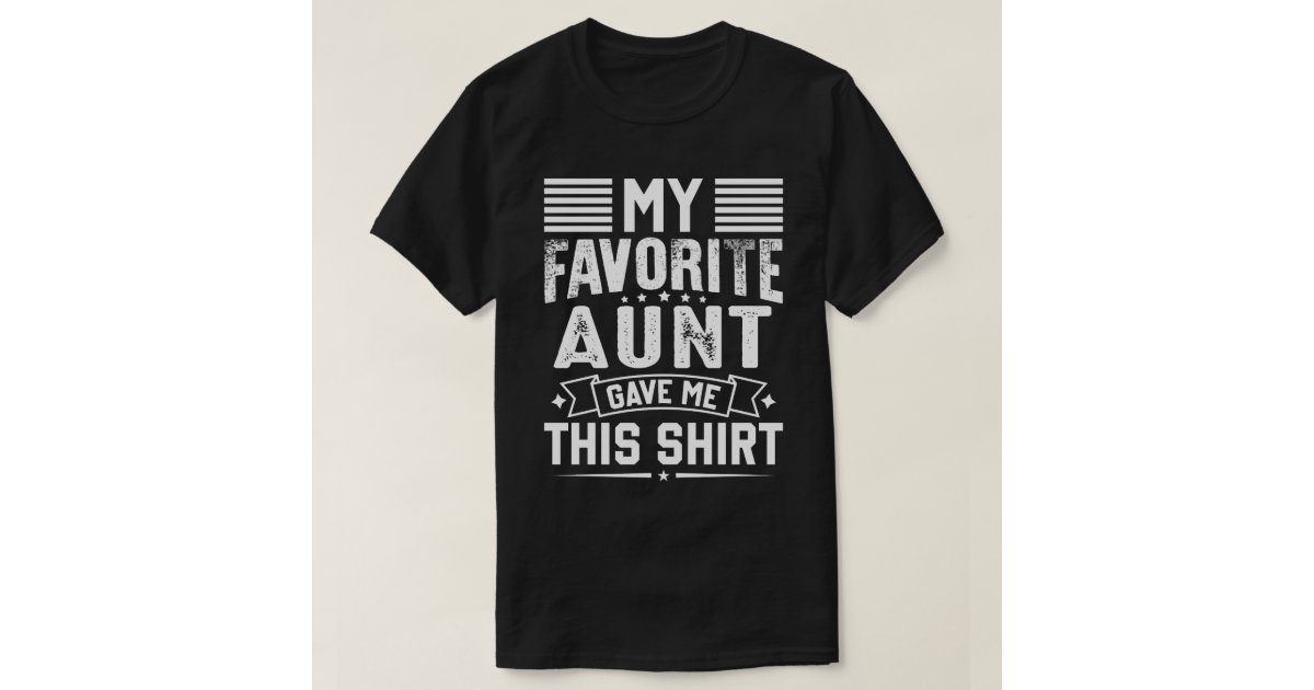 My Favorite AUNT Gave Me This Shirt | Zazzle