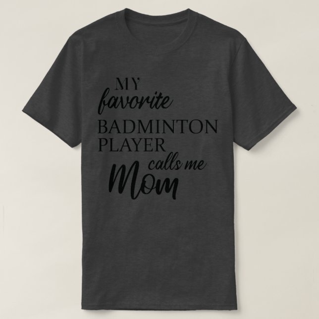 My Favorite Badminton Player Calls Me Mom T T-Shirt (Design Front)