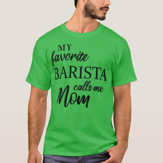 My Favorite Barista Calls Me Mom 3 T-Shirt