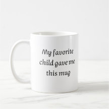 My favorite child gave me this mug, Fathers Day
