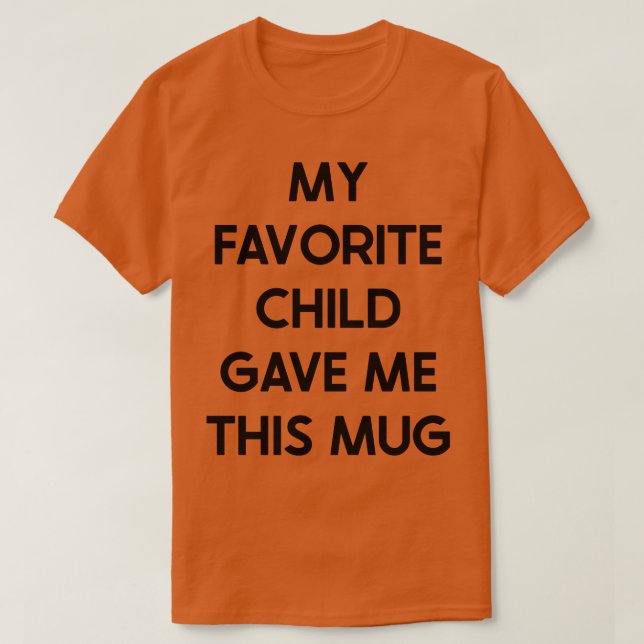 My Favorite Child Gave Me This Mug T-Shirt (Design Front)