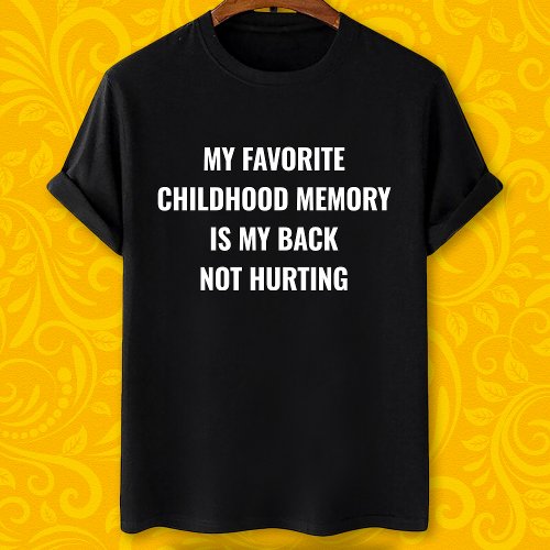 My favorite childhood memory is my back not hurtin T_Shirt