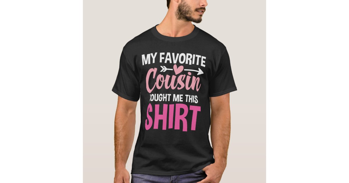 My Favorite Cousin Bought Me This Shirt | Zazzle