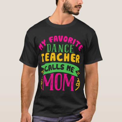 My Favorite Dance Teacher Calls Me Mom Happy Mothe T_Shirt