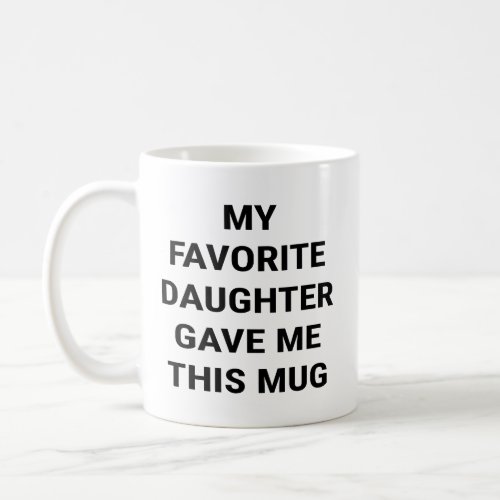 My Favorite Daughter Gave Me This Coffee Mug