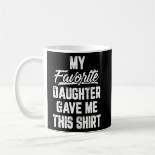 My Favorite Daughter Gave Me This Father s Day Coffee Mug