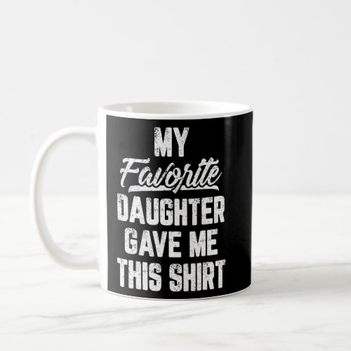 My Favorite Daughter Gave Me This   Father s Day  Coffee Mug