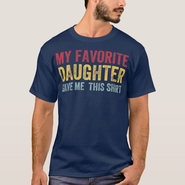 My Favorite Daughter Gave Me This Fathers Day  T-Shirt (Front)