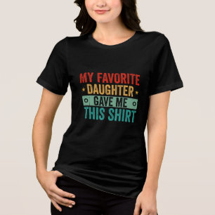My Favorite Daughter Gave Me This Shirt