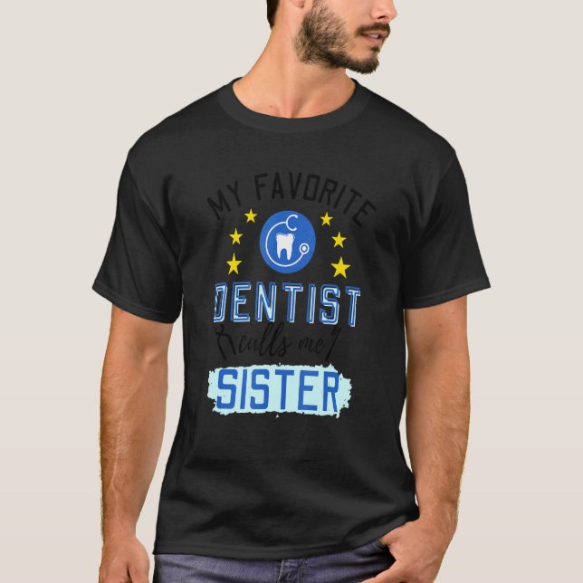 My Favorite Dentist Calls Me Sister Design T-Shirt (Front)