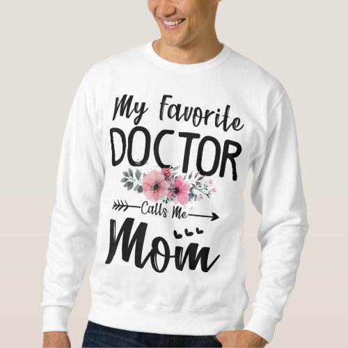 My Favorite Doctor Calls Me Mom Flowers Mothers Da Sweatshirt