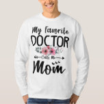 My Favorite Doctor Calls Me Mom Flowers Mothers Da T-Shirt