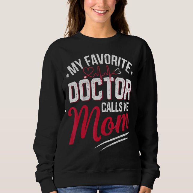 My Favorite Doctor Calls Me Mom  Proud Doctor Mom Sweatshirt (Front)
