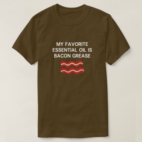 MY FAVORITE ESSENTIAL OIL IS BACON GREASE T_Shirt