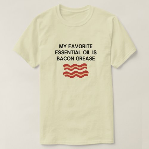 MY FAVORITE ESSENTIAL OIL IS BACON GREASE T_Shirt