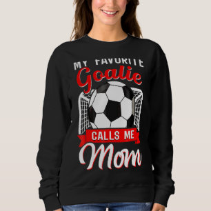 My Favorite Goalie Calls Me Mom Soccer Player 1 Sweatshirt