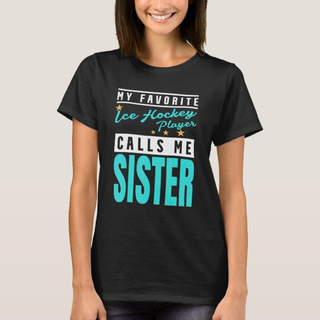 My Favorite Ice Hockey Player Calls Me Sister 1 T-Shirt (Front)