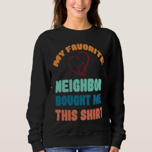 My Favorite neighbor bought me this Sweatshirt